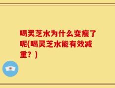 喝灵芝水为什么变瘦了呢(喝灵芝水能有效减重？)
