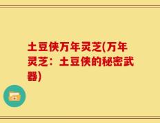 土豆侠万年灵芝(万年灵芝：土豆侠的秘密武器)