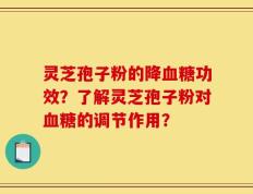 灵芝孢子粉的降血糖功效？了解灵芝孢子粉对血糖的调节作用？