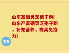 山东富硒灵芝孢子粉(山东产富硒灵芝孢子粉，补充营养，提高免疫力)