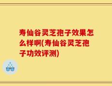 寿仙谷灵芝孢子效果怎么样啊(寿仙谷灵芝孢子功效评测)