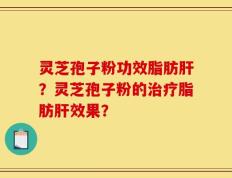 灵芝孢子粉功效脂肪肝？灵芝孢子粉的治疗脂肪肝效果？