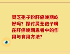 灵芝孢子粉肝癌晚期吃好吗？探讨灵芝孢子粉在肝癌晚期患者中的作用与食用方法？