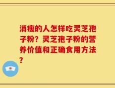 消瘦的人怎样吃灵芝孢子粉？灵芝孢子粉的营养价值和正确食用方法？