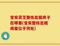 宝安灵芝整栋出租房子在哪里(宝安整栋出租房屋位于何处)