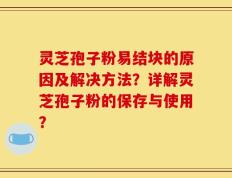 灵芝孢子粉易结块的原因及解决方法？详解灵芝孢子粉的保存与使用？