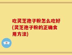 吃灵芝孢子粉怎么吃好(灵芝孢子粉的正确食用方法)