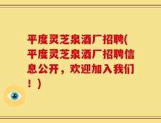 平度灵芝泉酒厂招聘(平度灵芝泉酒厂招聘信息公开，欢迎加入我们！)