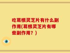 吃葛根灵芝片有什么副作用(葛根灵芝片有哪些副作用？)