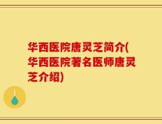 华西医院唐灵芝简介(华西医院著名医师唐灵芝介绍)