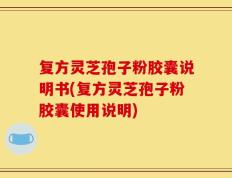 复方灵芝孢子粉胶囊说明书(复方灵芝孢子粉胶囊使用说明)