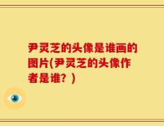 尹灵芝的头像是谁画的图片(尹灵芝的头像作者是谁？)