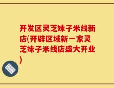 开发区灵芝妹子米线新店(开辟区域新一家灵芝妹子米线店盛大开业)