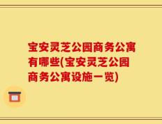 宝安灵芝公园商务公寓有哪些(宝安灵芝公园商务公寓设施一览)