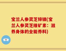 宝兰人参灵芝锌镁(宝兰人参灵芝维矿素：滋养身体的全能养料)