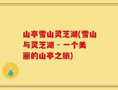 山亭雪山灵芝湖(雪山与灵芝湖 - 一个美丽的山亭之旅)