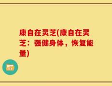 康自在灵芝(康自在灵芝：强健身体，恢复能量)
