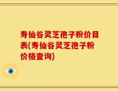寿仙谷灵芝孢子粉价目表(寿仙谷灵芝孢子粉价格查询)