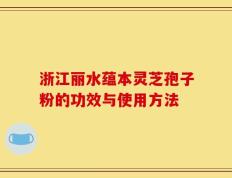 浙江丽水蕴本灵芝孢子粉的功效与使用方法