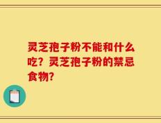 灵芝孢子粉不能和什么吃？灵芝孢子粉的禁忌食物？