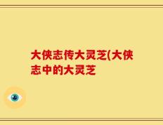 大侠志传大灵芝(大侠志中的大灵芝