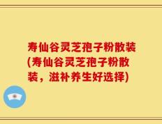 寿仙谷灵芝孢子粉散装(寿仙谷灵芝孢子粉散装，滋补养生好选择)