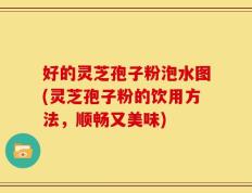 好的灵芝孢子粉泡水图(灵芝孢子粉的饮用方法，顺畅又美味)