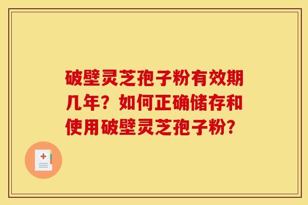 破壁灵芝孢子粉有效期几年?如何正确储存和使用破壁灵芝孢子粉?