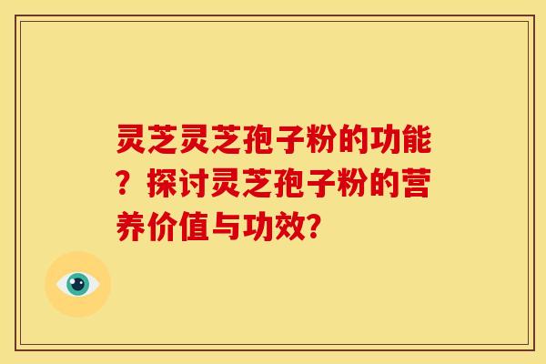 灵芝灵芝孢子粉的功能?探讨灵芝孢子粉的营养价值与功效?