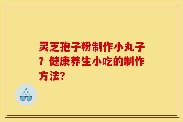灵芝孢子粉制作小丸子?健康养生小吃的制作方法?