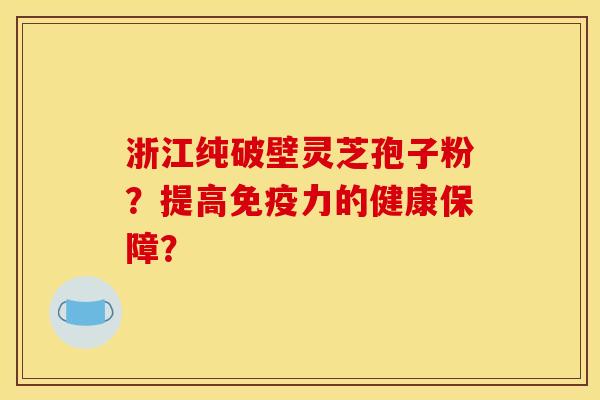 浙江纯破壁灵芝孢子粉?提高免疫力的健康保障?