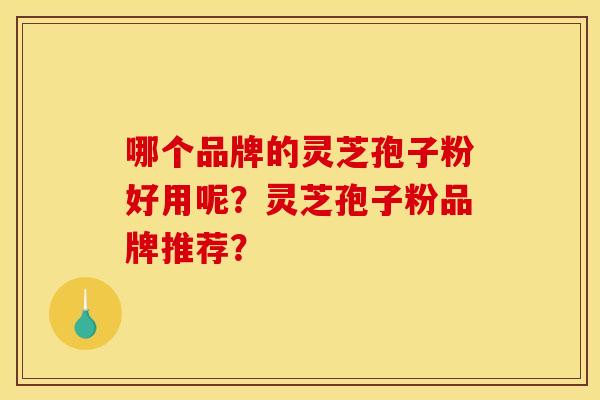 哪个品牌的灵芝孢子粉好用呢？灵芝孢子粉品牌推荐？