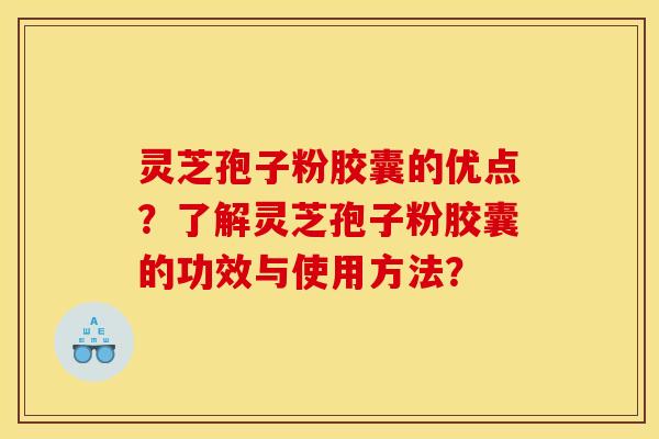 灵芝孢子粉胶囊的优点?了解灵芝孢子粉胶囊的功效与使用方法?