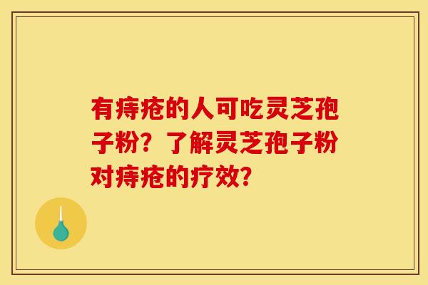 有痔疮的人可吃灵芝孢子粉?了解灵芝孢子粉对痔疮的疗效?