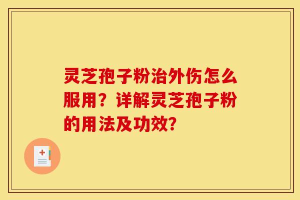 灵芝孢子粉治外伤怎么服用？详解灵芝孢子粉的用法及功效？