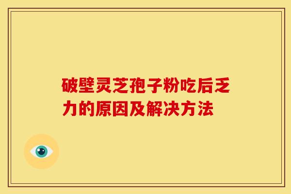 破壁灵芝孢子粉吃后乏力的原因及解决方法