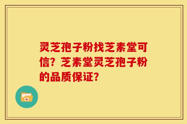灵芝孢子粉找芝素堂可信？芝素堂灵芝孢子粉的品质保证？