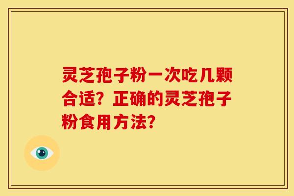 灵芝孢子粉一次吃几颗合适？正确的灵芝孢子粉食用方法？
