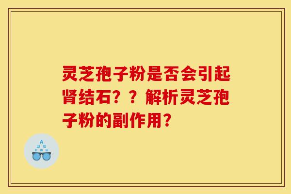 灵芝孢子粉是否会引起肾结石??解析灵芝孢子粉的副作用?