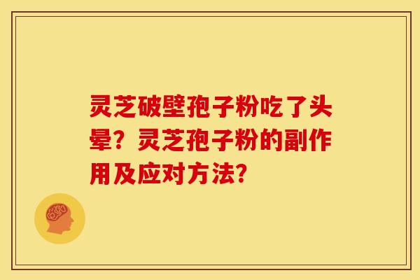 灵芝破壁孢子粉吃了头晕？灵芝孢子粉的副作用及应对方法？