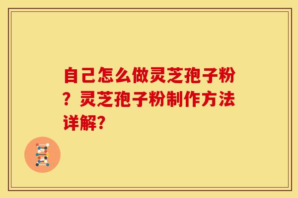 自己怎么做灵芝孢子粉?灵芝孢子粉制作方法详解?