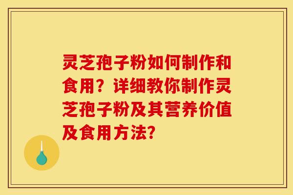 灵芝孢子粉如何制作和食用?详细教你制作灵芝孢子粉及其营养价值及食用方法?