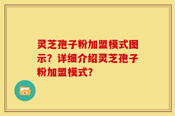 灵芝孢子粉加盟模式图示?详细介绍灵芝孢子粉加盟模式?