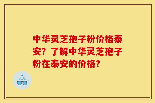 中华灵芝孢子粉价格泰安?了解中华灵芝孢子粉在泰安的价格?