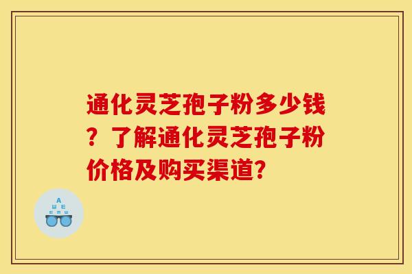 通化灵芝孢子粉多少钱？了解通化灵芝孢子粉价格及购买渠道？