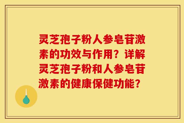 灵芝孢子粉人参皂苷激素的功效与作用?详解灵芝孢子粉和人参皂苷激素的健康保健功能?
