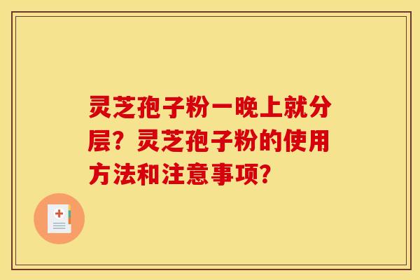 灵芝孢子粉一晚上就分层?灵芝孢子粉的使用方法和注意事项?