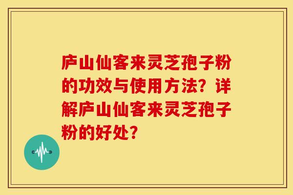庐山仙客来灵芝孢子粉的功效与使用方法?详解庐山仙客来灵芝孢子粉的好处?