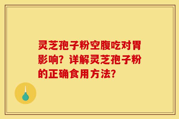 灵芝孢子粉空腹吃对胃影响?详解灵芝孢子粉的正确食用方法?