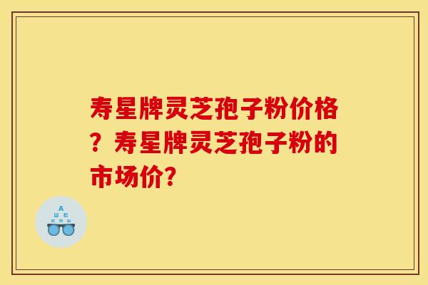 寿星牌灵芝孢子粉价格?寿星牌灵芝孢子粉的市场价?